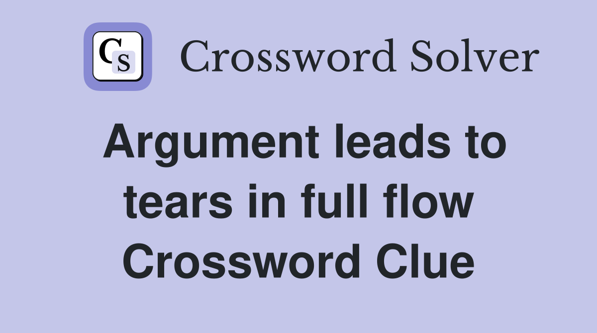 Argument leads to tears in full flow Crossword Clue Answers